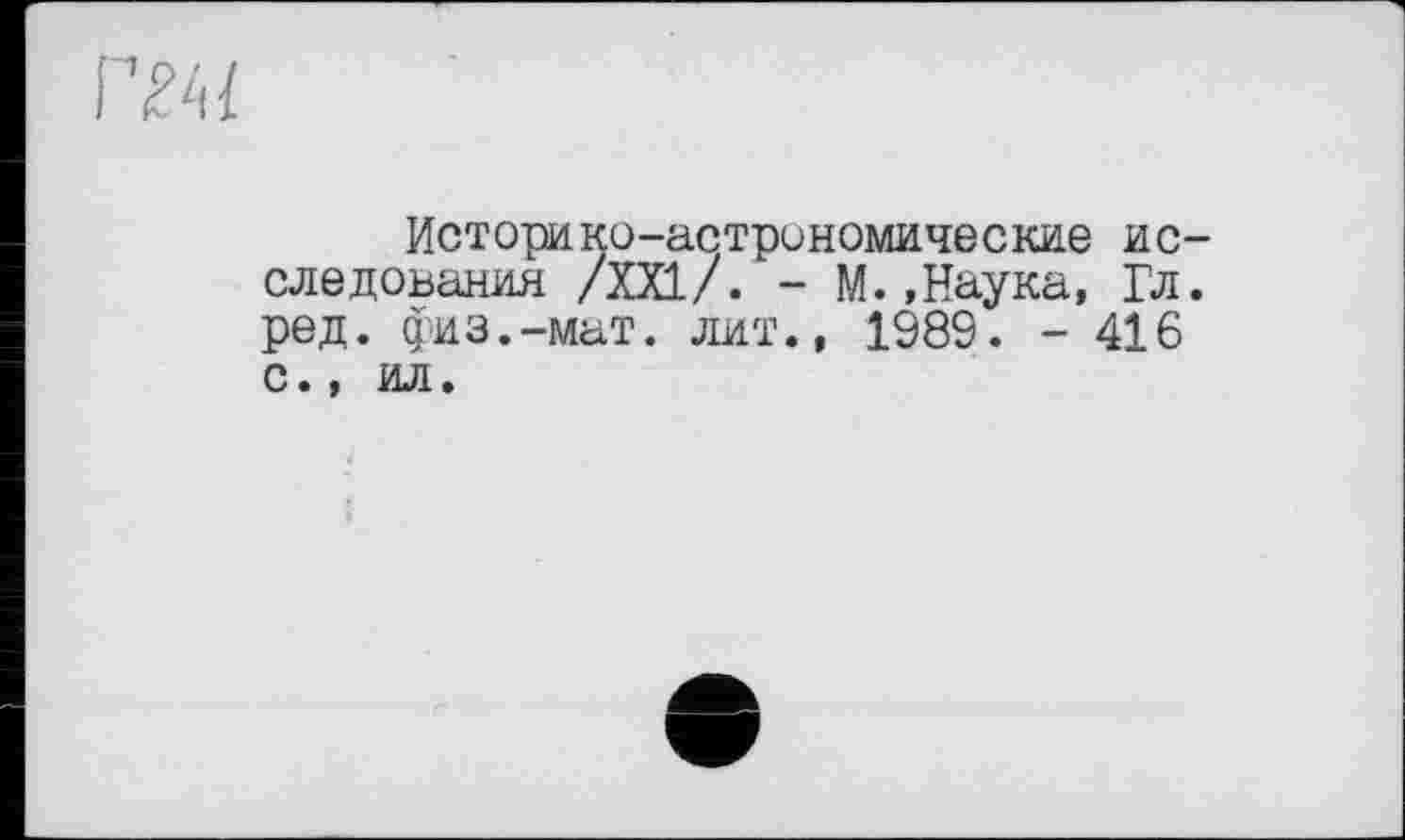 ﻿Историко-астрономические ис следования /XXI/. - М. «Наука, Гл ред. физ.-мат. лит., 1989. - 416